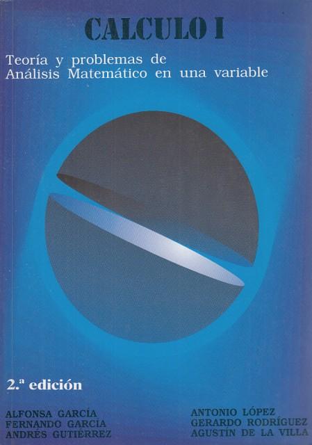 CÁLCULO I. TEORÍA Y PROBLEMAS DE ANÁLISIS MATEMÁTICO EN UNA VARIABLE - GARCÍA, ALFONSA; GARCÍA, fERNANDO; DE LA VILLA, AGUSTÍN Y OTROS