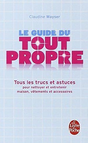 Le Guide du tout propre : Tous les trucs et astuces pour nettoyer et entretenir maison, vêtements...