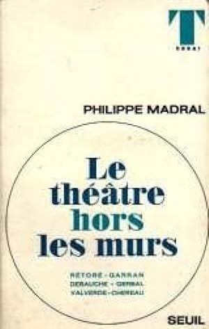 Philippe Madral. Le Th__tre hors les murs : Six animateurs et trois _lus muni.