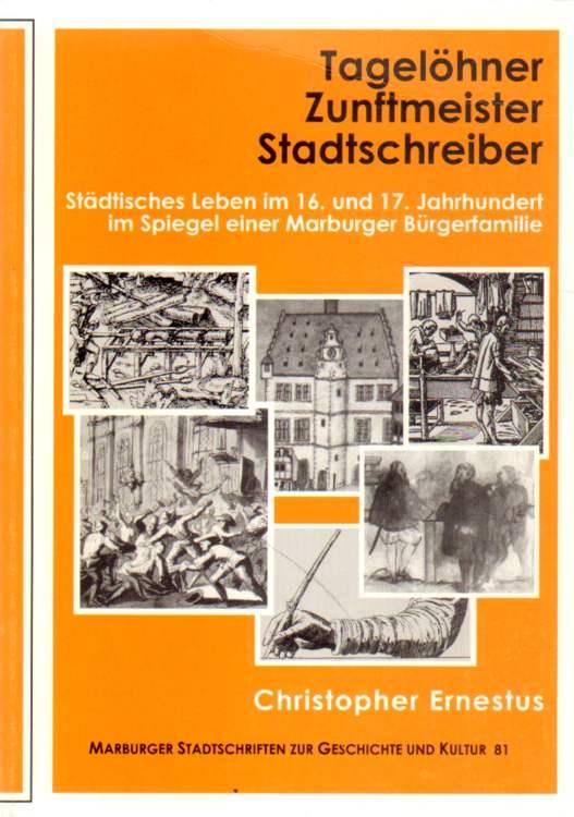 Tagelöhner, Zunftmeister, Stadtschreiben, Städtisches Leben im 16. und 17. Jahrhundert im Spiegel einer Marburger Bürgerfamilie (Marburger Stadtschriften zur Geschichte und Kultur 81)