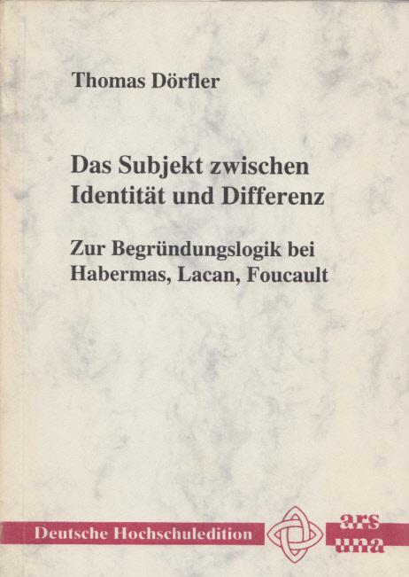 Das Subjekt zwischen Identität und Differenz: Zur Begründungslogik bei Habermas, Lacan, Foucault. (= Deutsche Hochschuledition, Band 117). - Dörfler, Thomas