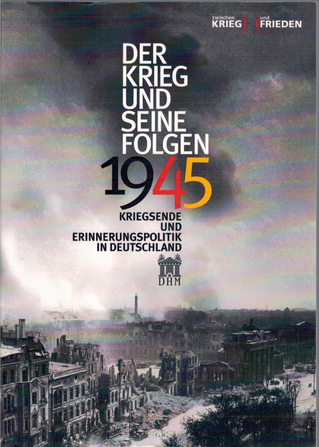 1945 - Der Krieg und seine Folgen: Kriegsende und Erinnerungspolitik in Deutschland