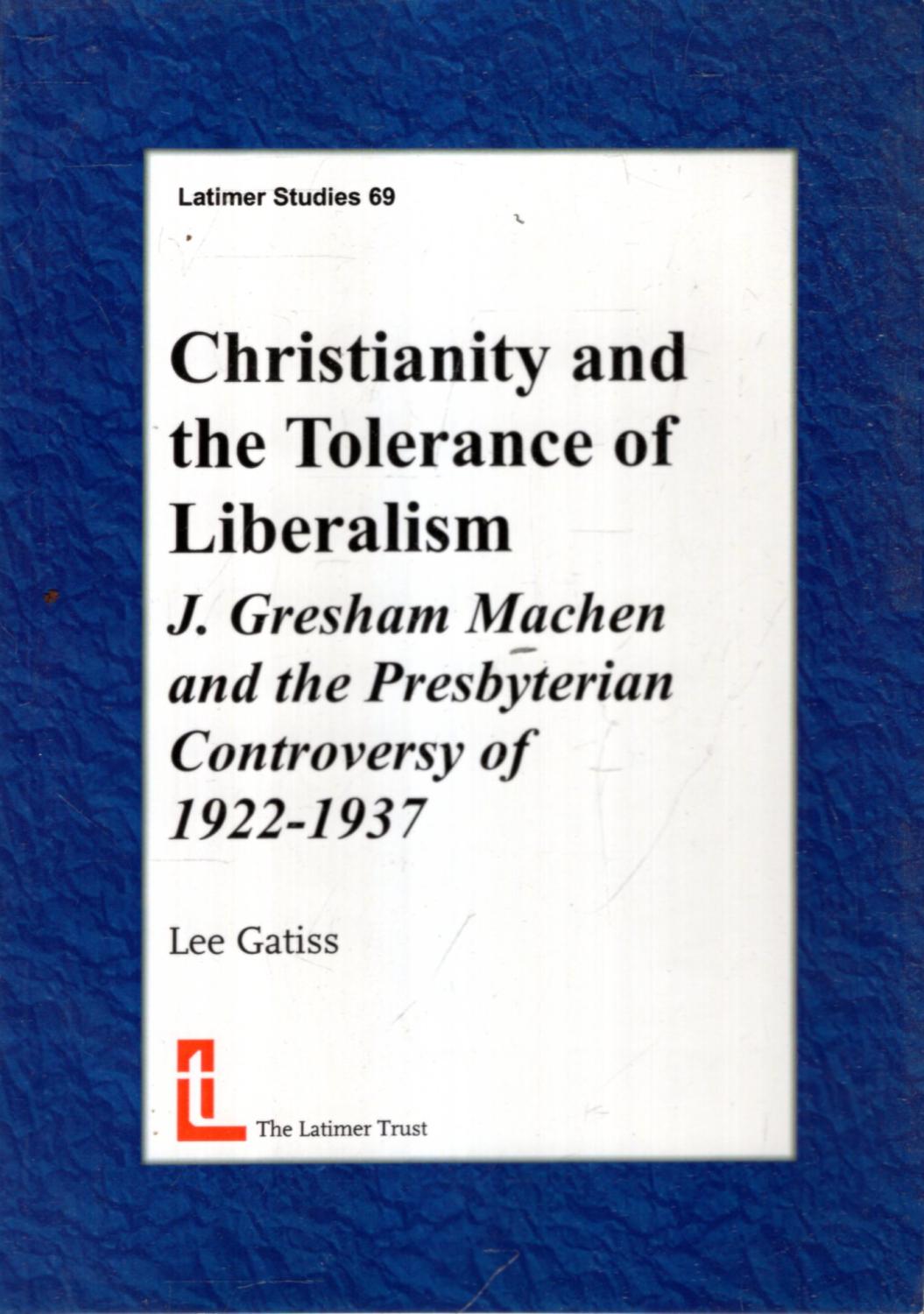 Christianity and the Tolerance of Liberalism : J Gresham Machen and the Presbyterian Controversy of 1922-1937 - Gatiss, Lee