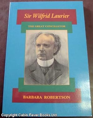 Sir Wilfrid Laurier: The Great Conciliator.