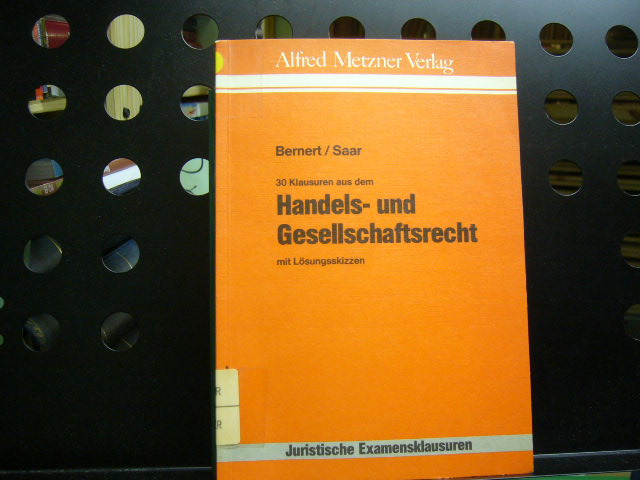 30 Klausuren aus dem Handels- und Gesellschaftsrecht : mit Lösungsskizzen.von u. Stephan Saar, Juristische Examensklausuren.