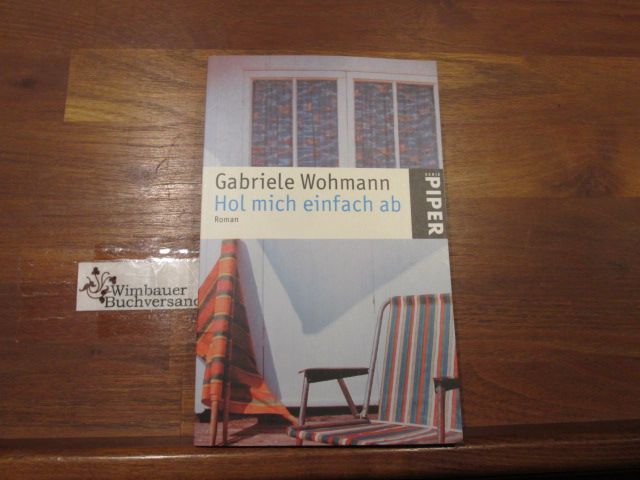 Hol mich einfach ab : Roman. Gabriele Wohmann / Piper ; 3983 - Wohmann, Gabriele (Verfasser)