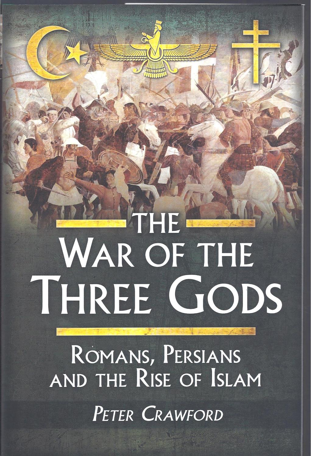 The War of the Three Gods: Romans, Persians and the Rise of Islam - Peter Crawford