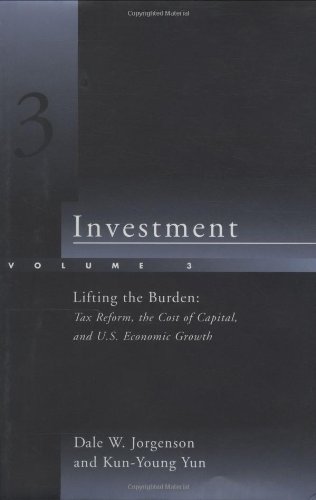 Investment: Lifting the Burden: Tax Reform, the Cost of Capital, and U.S. Economic Growth - Jorgenson, Dale Weldeau and Kun-Young Yun