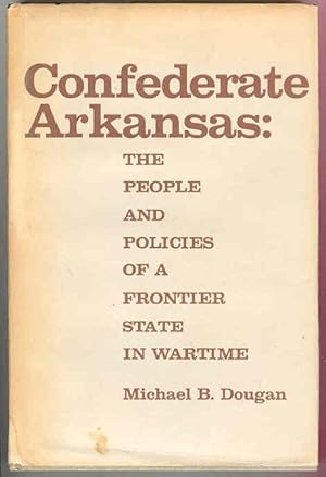 CONFEDERATE ARKANSAS: The People and Policies of a Frontier State in Wartime