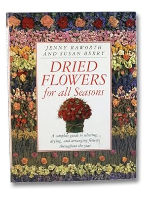 Dried Flowers for all Seasons: A Complete Guide to Selecting, Drying, and Arranging Flowers Throu...