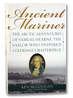 Ancient Mariner: The Arctic Adventures of Samuel Hearne, the Sailor Who Inspired Coleridge's Mast...