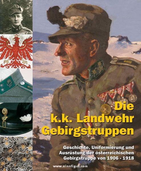 Die k.k. Landwehr-Gebirgstruppen. Geschichte, Uniformierung und Ausrüstung der österreichischen Gebirgstruppen von 1906 bis 1918 - Hinterstoisser, Hermann/Ortner, M.Christian/Schmidl, E.A. u.a.