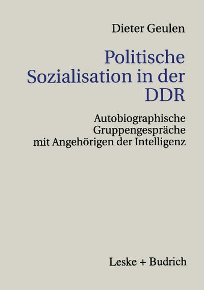 Politische Sozialisation in der DDR : Autobiographische Gruppengespräche mit Angehörigen der Intelligenz - Dieter Geulen