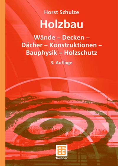 Holzbau : Wände ¿ Decken ¿ Bauprodukte ¿ Dächer ¿ Konstruktionen ¿ Bauphysik ¿ Holzschutz - Horst Schulze