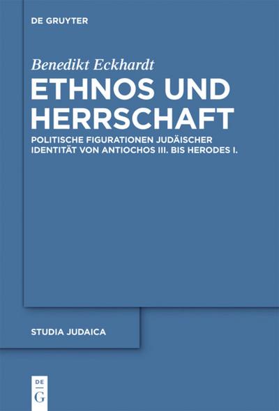 Ethnos und Herrschaft : Politische Figurationen judäischer Identität von Antiochos III. bis Herodes I. - Benedikt Eckhardt