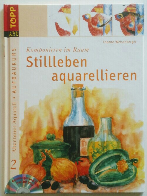 Abenteuer Aquarell 2. Aufbaukurs. Stillleben aquarellieren: Komponieren im Raum OHNE DVD. - Weisenberger, Thomas