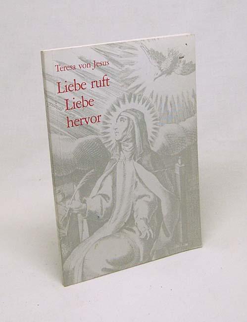 Liebe ruft Liebe hervor : ein Leben für Gott; geistlicher Lebensweg zusammengestellt aus ihren Schriften anläßlich ihres 400. Todestages; 1582 - 1982 / Teresa von Jesus. Karmelitinnenkloster St. Josef, Hauenstein, Pfalz - Teresa von Jesus / Karmelitinnenkloster St. Josef, Hauenstein, Pfalz