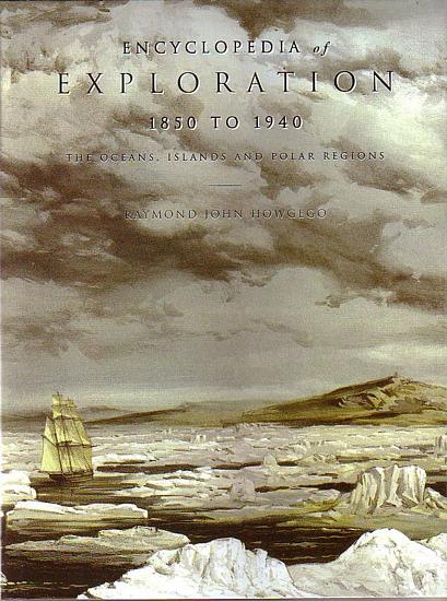 ENCYCLOPEDIA OF EXPLORATION 1850 TO 1940: The oceans, islands and polar regions: a comprehensive reference guide to the history and literature of exploration, travel and colonization in the oceans, the islands, New Zealand and the polar regions from 1850 to the early decades of the twentieth century - HOWGEGO, Raymond John