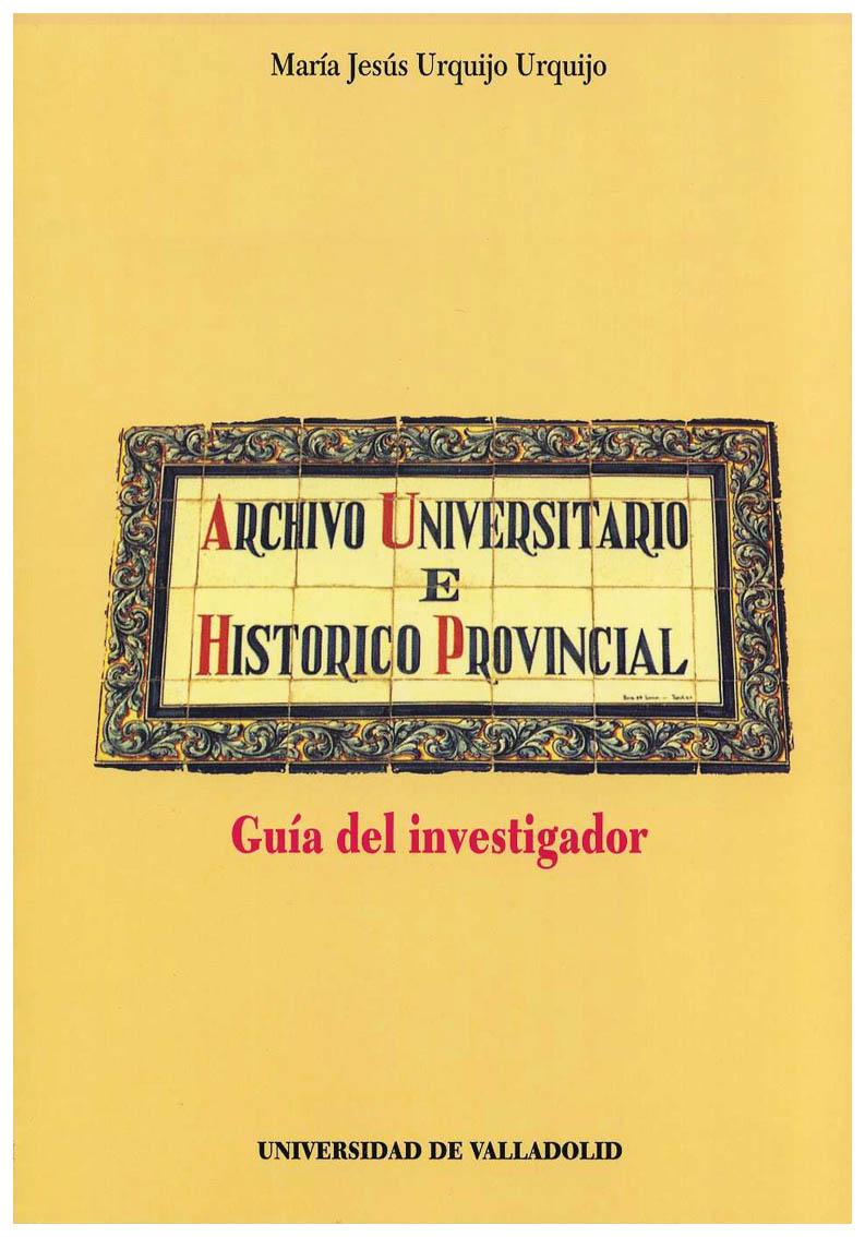 ARCHIVO HISTORICO PROVINCIAL Y UNIVERSITARIO DE VALLADOLID. GUIA DEL INVESTIGADOR - URQUIJO URQUIJO, M. J.