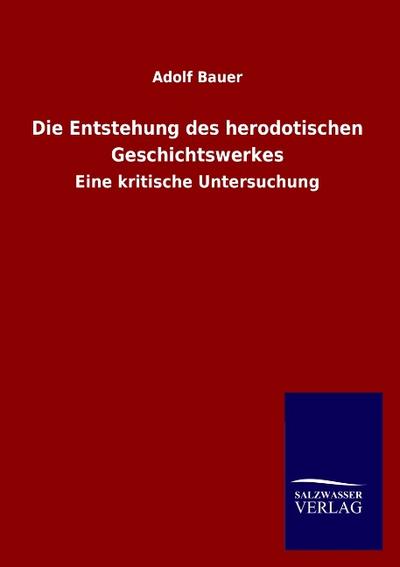 Die Entstehung des herodotischen Geschichtswerkes : Eine kritische Untersuchung - Adolf Bauer