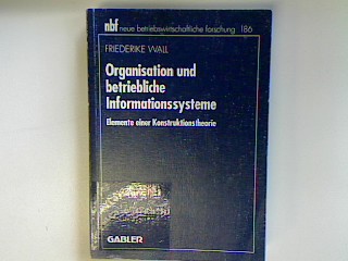 Organisation und betriebliche Informationsssysteme : Elemente einer Konstruktionstheorie. Neue betriebswirtschaftliche Forschung Bd. 186; - Wall, Friederike