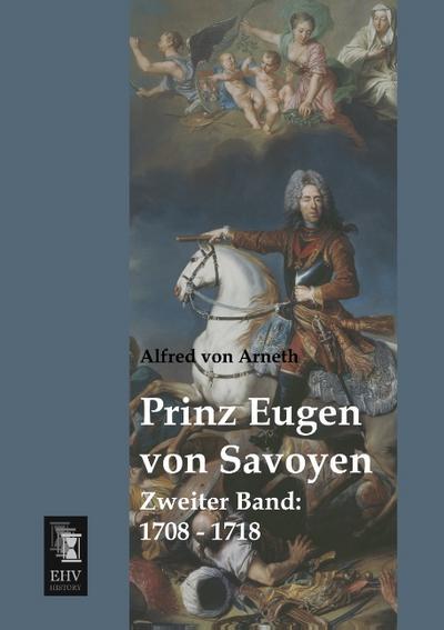 Prinz Eugen von Savoyen : Zweiter Band: 1708 - 1718 - Alfred Von Arneth