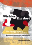 Wir hier - ihr dort : Wendezeiten - Seitenwechsel - Sichtenwandel ; vier Ossis im Westen, vier Wessis im Osten. Christa Giessler - Fischer, Christa