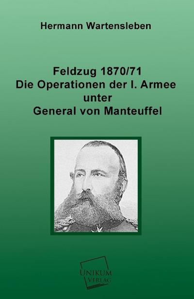 Feldzug 1870/71 - Die Operationen der I. Armee unter General von Manteuffel - Hermann Wartensleben