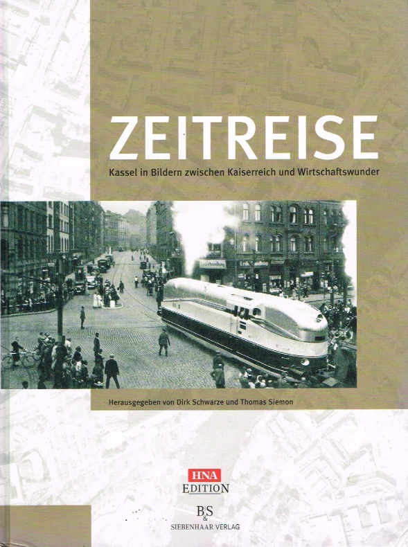 HNA-Edition Zeitreise : Kassel in Bildern zwischen Kaiserreich und Wirtschaftswunder. - Schwarze, Dirk [Hrsg.]: