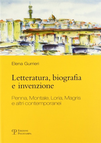 Letteratura,biografia e invenzione. Penna,Montale,Loria,Magris e altri contemporanei. - Gurrieri,Elena.