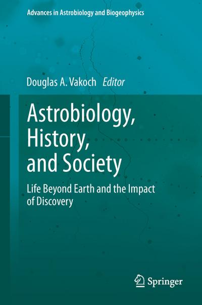 Astrobiology, History, and Society : Life Beyond Earth and the Impact of Discovery - Douglas A. Vakoch