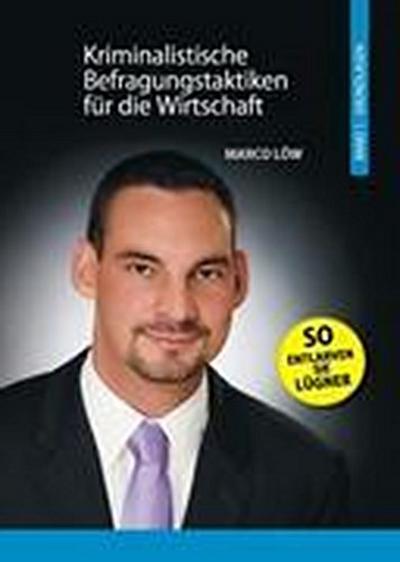 Kriminalistische Befragungstaktiken für die Wirtschaft : Band I Grundlagen - Marco Löw