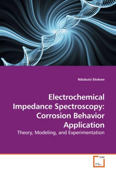 Electrochemical Impedance Spectroscopy: Corrosion Behavior Application : Theory, Modeling, and Experimentation - Ndubuisi Ekekwe