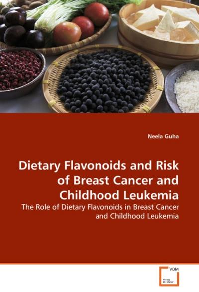 Dietary Flavonoids and Risk of Breast Cancer and Childhood Leukemia : The Role of Dietary Flavonoids in Breast Cancer and Childhood Leukemia - Neela Guha