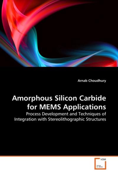 Amorphous Silicon Carbide for MEMS Applications : Process Development and Techniques of Integration with Stereolithographic Structures - Arnab Choudhury