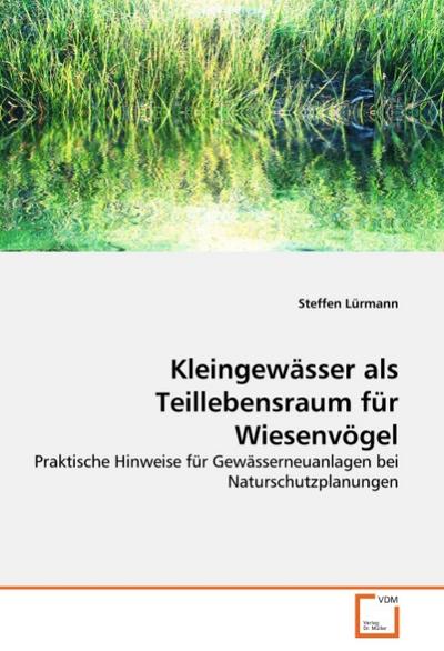 Kleingewässer als Teillebensraum für Wiesenvögel : Praktische Hinweise für Gewässerneuanlagen bei Naturschutzplanungen - Steffen Lürmann