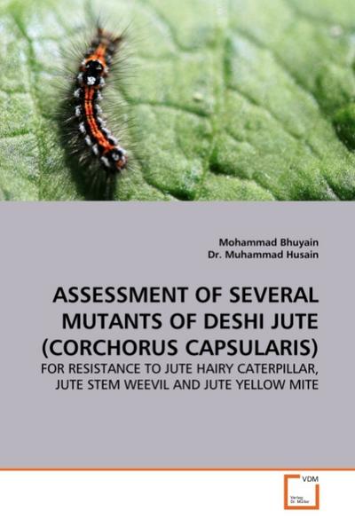 ASSESSMENT OF SEVERAL MUTANTS OF DESHI JUTE (CORCHORUS CAPSULARIS) : FOR RESISTANCE TO JUTE HAIRY CATERPILLAR, JUTE STEM WEEVIL AND JUTE YELLOW MITE - Mohammad Bhuyain