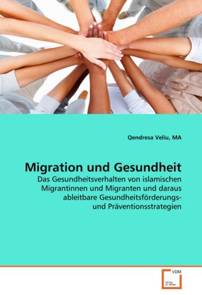 Migration und Gesundheit : Das Gesundheitsverhalten von islamischen Migrantinnen und Migranten und daraus ableitbare Gesundheitsförderungs- und Präventionsstrategien - MA Veliu