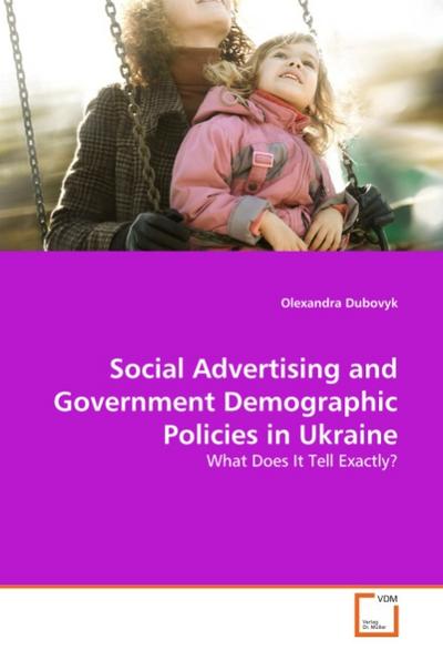 Social Advertising and Government Demographic Policies in Ukraine : What Does It Tell Exactly? - Olexandra Dubovyk