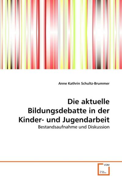 Die aktuelle Bildungsdebatte in der Kinder- und Jugendarbeit : Bestandsaufnahme und Diskussion - Anne Kathrin Schultz-Brummer