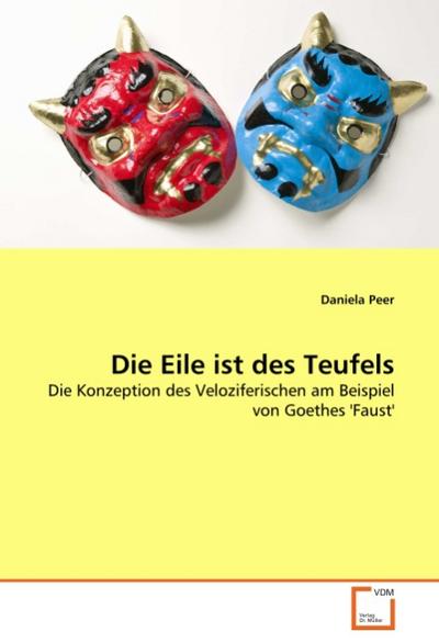 Die Eile ist des Teufels : Die Konzeption des Veloziferischen am Beispiel von Goethes 'Faust' - Daniela Peer