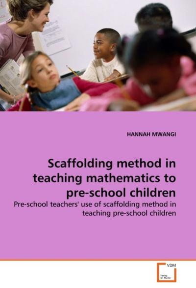 Scaffolding method in teaching mathematics to pre-school children : Pre-school teachers' use of scaffolding method in teaching pre-school children - Hannah Mwangi