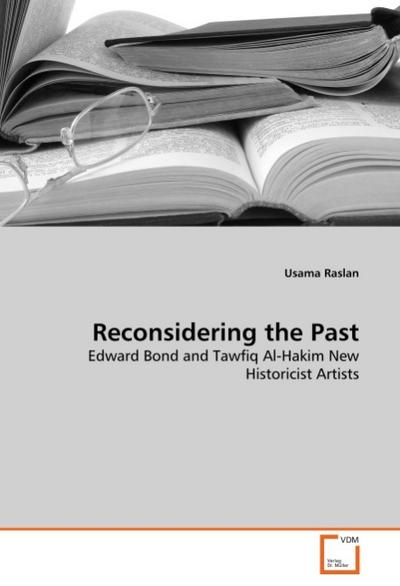 Reconsidering the Past : Edward Bond and Tawfiq Al-Hakim New Historicist Artists - Usama Raslan
