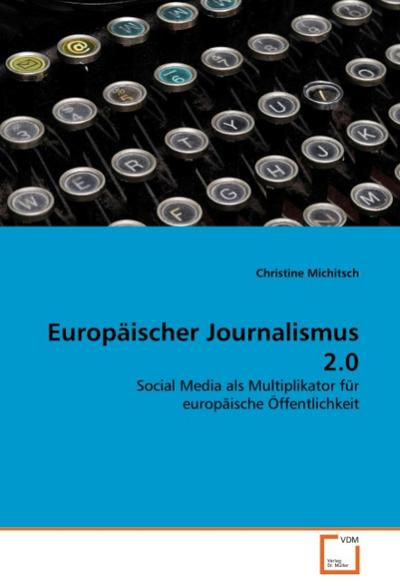 Europäischer Journalismus 2.0 : Social Media als Multiplikator für europäische Öffentlichkeit - Christine Michitsch