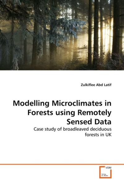 Modelling Microclimates in Forests using Remotely Sensed Data : Case study of broadleaved deciduous forests in UK - Zulkiflee Abd Latif