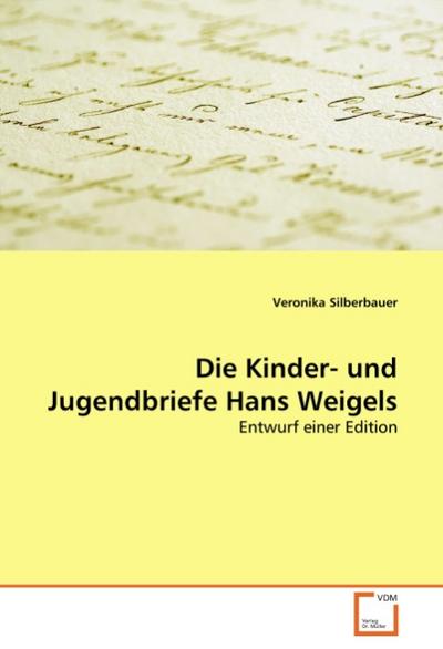 Die Kinder- und Jugendbriefe Hans Weigels : Entwurf einer Edition - Veronika Silberbauer