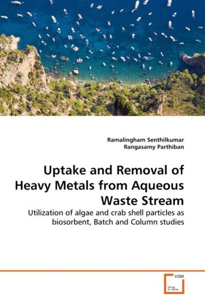 Uptake and Removal of Heavy Metals from Aqueous Waste Stream : Utilization of algae and crab shell particles as biosorbent, Batch and Column studies - Ramalingham Senthilkumar