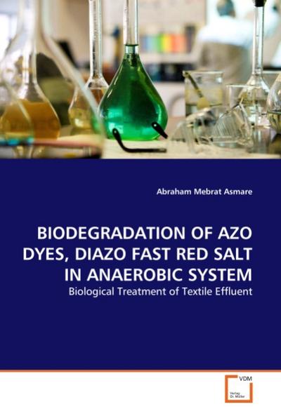 BIODEGRADATION OF AZO DYES, DIAZO FAST RED SALT IN ANAEROBIC SYSTEM : Biological Treatment of Textile Effluent - Abraham Mebrat Asmare