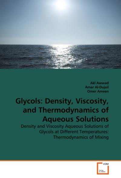 Glycols: Density, Viscosity, and Thermodynamics of Aqueous Solutions : Density and Viscosity Aqueous Solutions of Glycols at Different Temperatures: Thermodynamics of Mixing - Akl Awwad