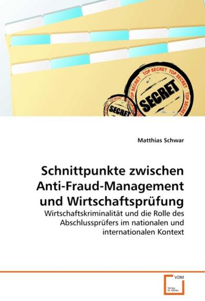 Schnittpunkte zwischen Anti-Fraud-Management und Wirtschaftsprüfung : Wirtschaftskriminalität und die Rolle des Abschlussprüfers im nationalen und internationalen Kontext - Matthias Schwar